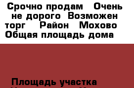 Срочно продам!! Очень не дорого. Возможен торг. › Район ­ Мохово › Общая площадь дома ­ 20 › Площадь участка ­ 7 › Цена ­ 350 000 - Хакасия респ. Недвижимость » Дома, коттеджи, дачи продажа   . Хакасия респ.